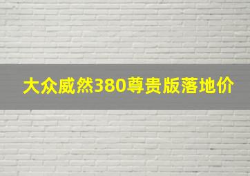 大众威然380尊贵版落地价