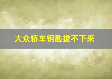 大众轿车钥匙拔不下来