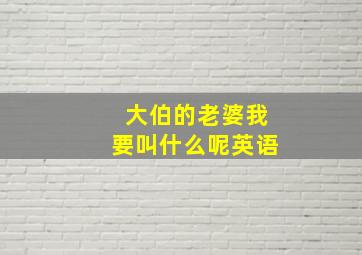 大伯的老婆我要叫什么呢英语