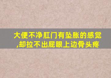 大便不净肛门有坠胀的感觉,却拉不出屁眼上边骨头疼