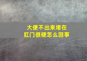 大便不出来堵在肛门很硬怎么回事