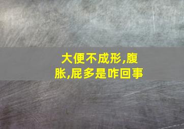 大便不成形,腹胀,屁多是咋回事