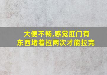 大便不畅,感觉肛门有东西堵着拉两次才能拉完