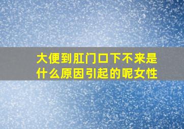 大便到肛门口下不来是什么原因引起的呢女性