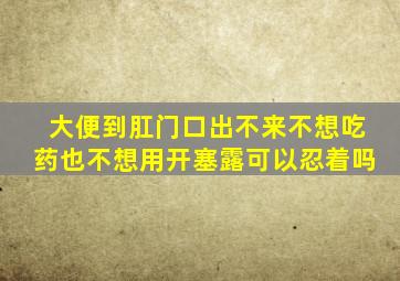 大便到肛门口出不来不想吃药也不想用开塞露可以忍着吗