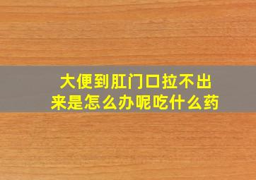 大便到肛门口拉不出来是怎么办呢吃什么药