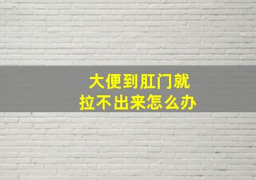 大便到肛门就拉不出来怎么办