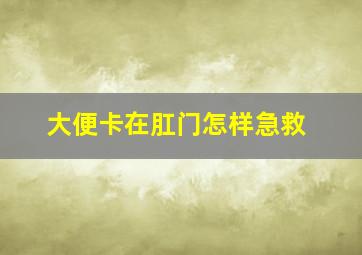 大便卡在肛门怎样急救