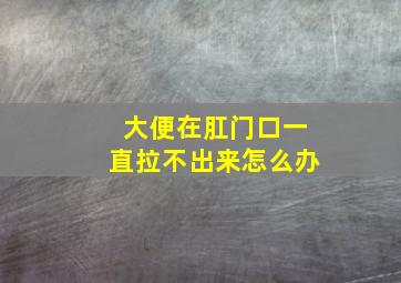 大便在肛门口一直拉不出来怎么办