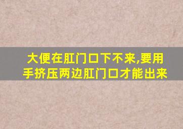 大便在肛门口下不来,要用手挤压两边肛门口才能出来