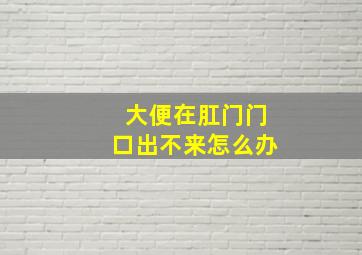 大便在肛门门口出不来怎么办