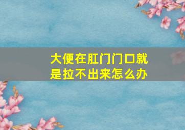 大便在肛门门口就是拉不出来怎么办