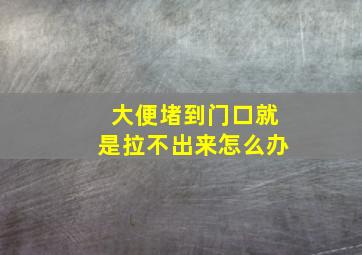 大便堵到门口就是拉不出来怎么办