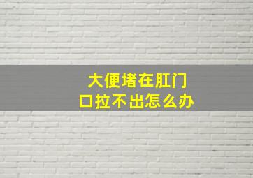 大便堵在肛门口拉不出怎么办