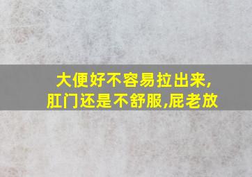 大便好不容易拉出来,肛门还是不舒服,屁老放