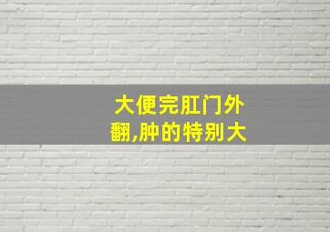 大便完肛门外翻,肿的特别大