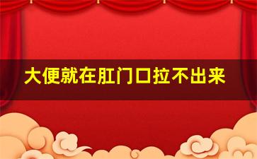 大便就在肛门口拉不出来