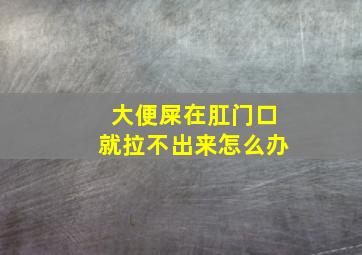 大便屎在肛门口就拉不出来怎么办