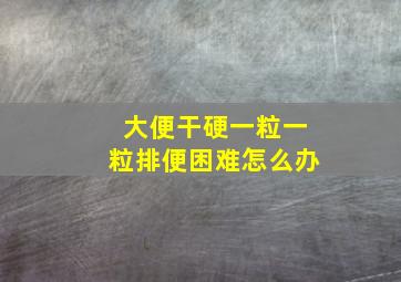 大便干硬一粒一粒排便困难怎么办