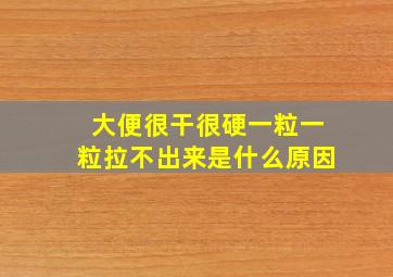 大便很干很硬一粒一粒拉不出来是什么原因