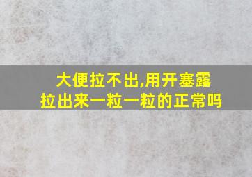 大便拉不出,用开塞露拉出来一粒一粒的正常吗