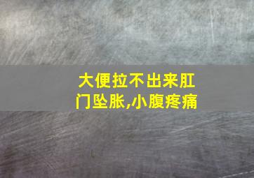 大便拉不出来肛门坠胀,小腹疼痛