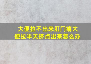 大便拉不出来肛门痛大便拉半天挤点出来怎么办