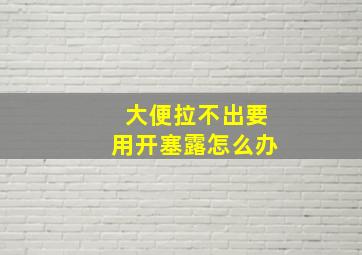 大便拉不出要用开塞露怎么办