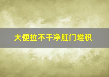 大便拉不干净肛门堆积