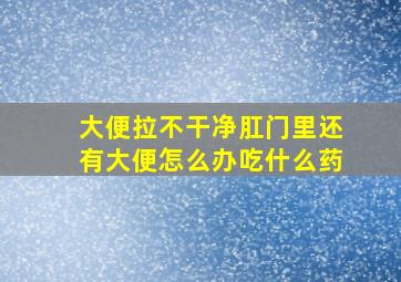 大便拉不干净肛门里还有大便怎么办吃什么药