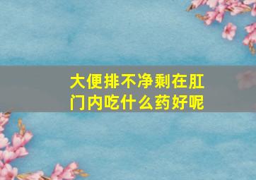 大便排不净剩在肛门内吃什么药好呢