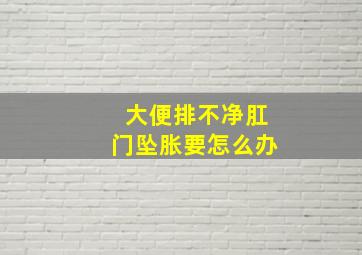 大便排不净肛门坠胀要怎么办