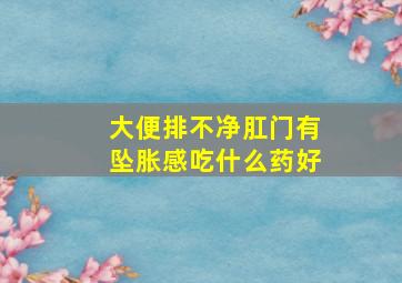 大便排不净肛门有坠胀感吃什么药好