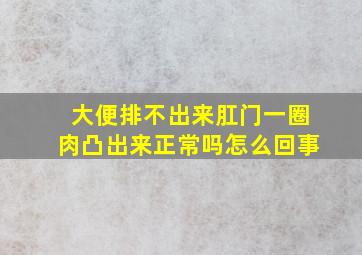 大便排不出来肛门一圈肉凸出来正常吗怎么回事