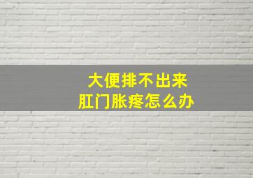 大便排不出来肛门胀疼怎么办