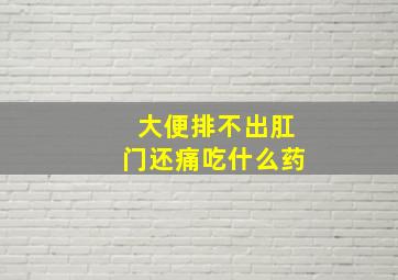 大便排不出肛门还痛吃什么药