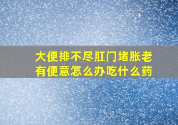 大便排不尽肛门堵胀老有便意怎么办吃什么药