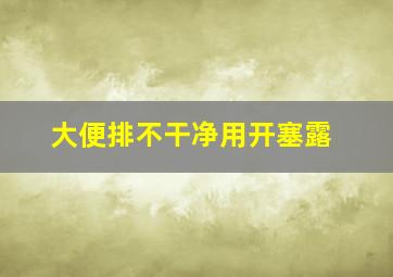 大便排不干净用开塞露