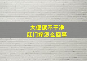 大便擦不干净肛门痒怎么回事