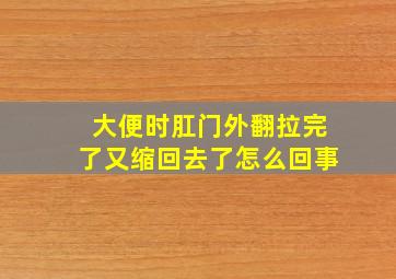 大便时肛门外翻拉完了又缩回去了怎么回事