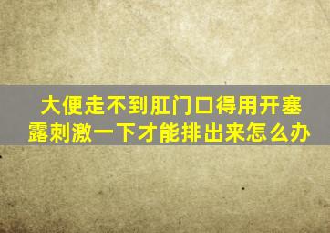 大便走不到肛门口得用开塞露刺激一下才能排出来怎么办