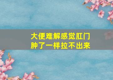 大便难解感觉肛门肿了一样拉不出来