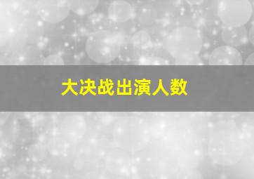 大决战出演人数