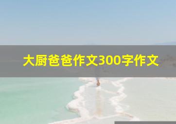 大厨爸爸作文300字作文