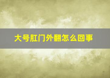 大号肛门外翻怎么回事