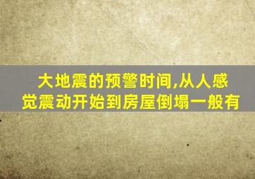 大地震的预警时间,从人感觉震动开始到房屋倒塌一般有