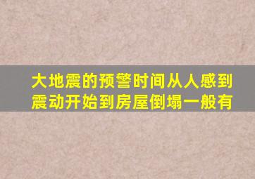 大地震的预警时间从人感到震动开始到房屋倒塌一般有