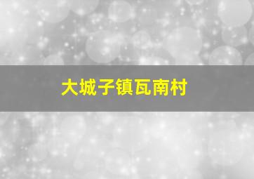 大城子镇瓦南村