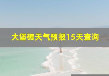 大堡礁天气预报15天查询