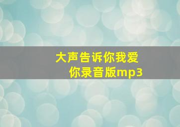 大声告诉你我爱你录音版mp3